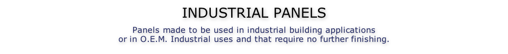 INDUSTRIAL PANELS  Panels made to be used in industrial building applications or in O.E.M. Industrial uses and that require no further finishing.