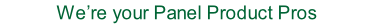 We’re your Panel Product Pros